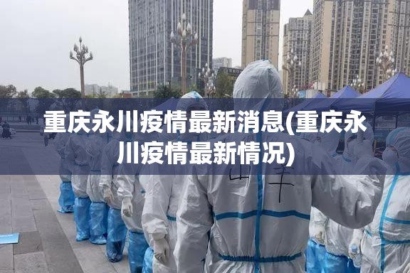 重庆永川疫情最新消息(重庆永川疫情最新情况) 重庆永川疫情最新消息(重庆永川疫情最新情况)