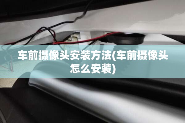 车前摄像头安装方法(车前摄像头怎么安装) 车前摄像头安装方法(车前摄像头怎么安装)