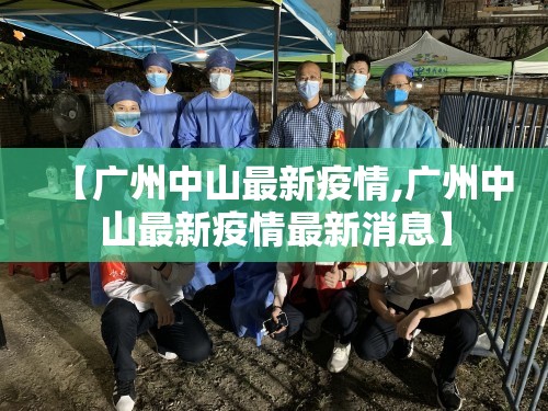 【广州中山最新疫情,广州中山最新疫情最新消息】 【广州中山最新疫情,广州中山最新疫情最新消息】