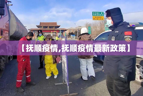 【抚顺疫情,抚顺疫情最新政策】 【抚顺疫情,抚顺疫情最新政策】
