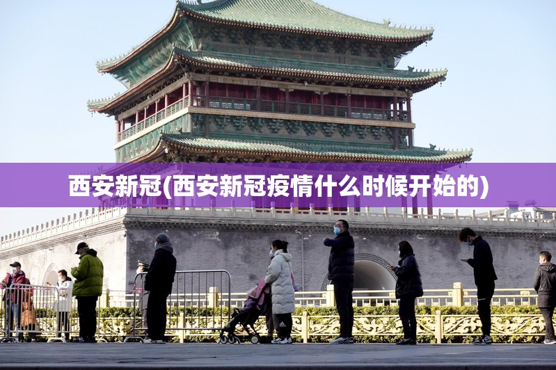 西安新冠(西安新冠疫情什么时候开始的) 西安新冠(西安新冠疫情什么时候开始的)