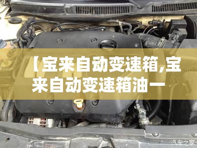【宝来自动变速箱,宝来自动变速箱油一定要用原厂的吗?】 【宝来自动变速箱,宝来自动变速箱油一定要用原厂的吗?】