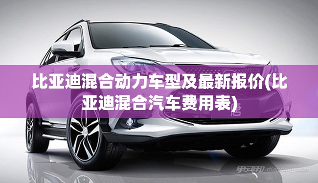 比亚迪混合动力车型及最新报价(比亚迪混合汽车费用表)