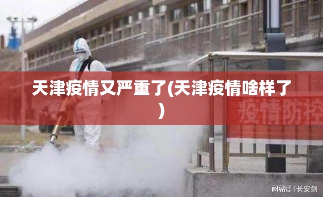 天津疫情又严重了(天津疫情啥样了) 天津疫情又严重了(天津疫情啥样了)