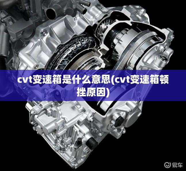 cvt变速箱是什么意思(cvt变速箱顿挫原因)