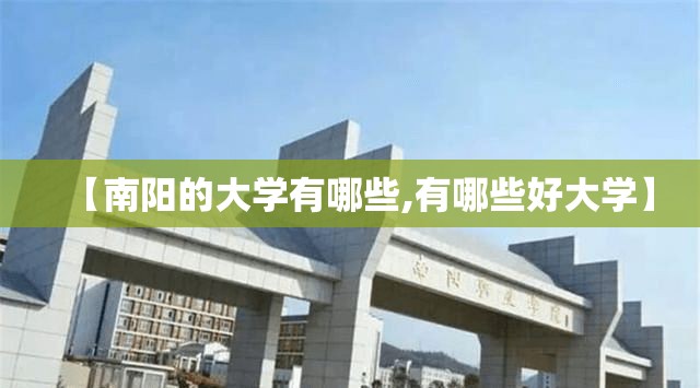 【南阳的大学有哪些,有哪些好大学】 【南阳的大学有哪些,有哪些好大学】