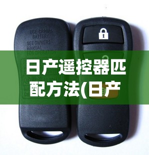 日产遥控器匹配方法(日产遥控设置)