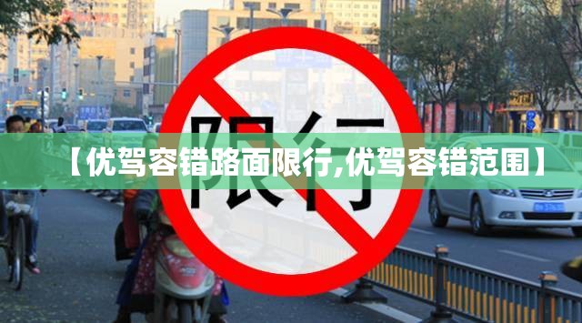 【优驾容错路面限行,优驾容错范围】 【优驾容错路面限行,优驾容错范围】
