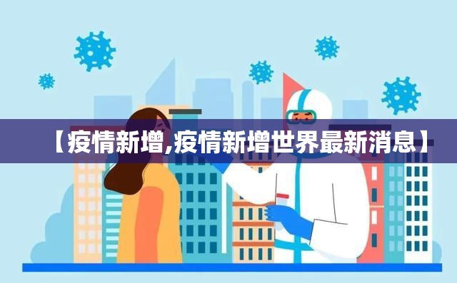 【疫情新增,疫情新增世界最新消息】 【疫情新增,疫情新增世界最新消息】