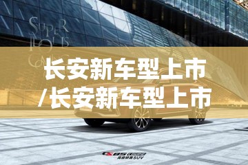 长安新车型上市/长安新车型上市unik轮胎尺寸 长安新车型上市/长安新车型上市unik轮胎尺寸