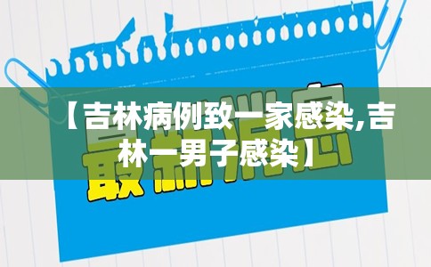 【吉林病例致一家感染,吉林一男子感染】 【吉林病例致一家感染,吉林一男子感染】