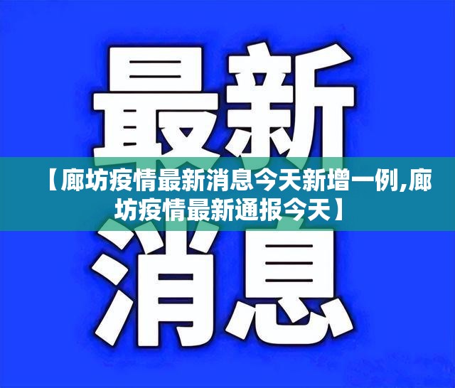 【廊坊疫情最新消息今天新增一例,廊坊疫情最新通报今天】 【廊坊疫情最新消息今天新增一例,廊坊疫情最新通报今天】