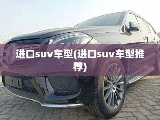 进口suv车型(进口suv车型推荐) 进口suv车型(进口suv车型推荐)