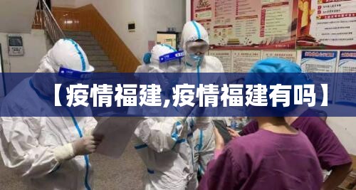 【疫情福建,疫情福建有吗】 【疫情福建,疫情福建有吗】