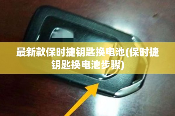 最新款保时捷钥匙换电池(保时捷钥匙换电池步骤)