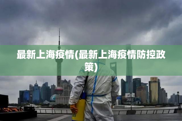 最新上海疫情(最新上海疫情防控政策) 最新上海疫情(最新上海疫情防控政策)