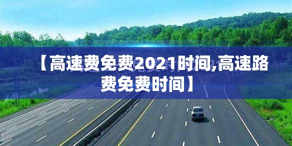 【高速费免费2021时间,高速路费免费时间】