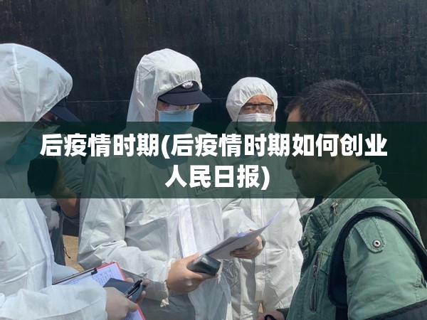 后疫情时期(后疫情时期如何创业 人民日报) 后疫情时期(后疫情时期如何创业 人民日报)