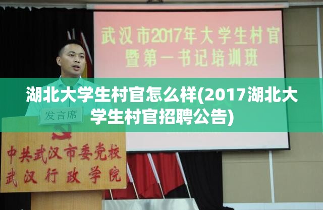 湖北大学生村官怎么样(2017湖北大学生村官招聘公告) 湖北大学生村官怎么样(2017湖北大学生村官招聘公告)