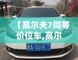 【高尔夫7同等价位车,高尔夫7性价比怎么样】