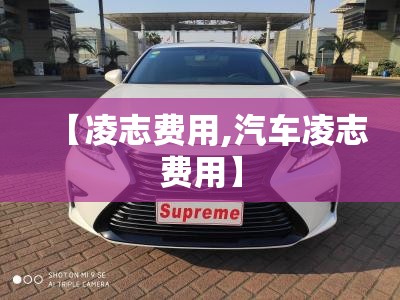 【凌志费用,汽车凌志费用】 【凌志费用,汽车凌志费用】