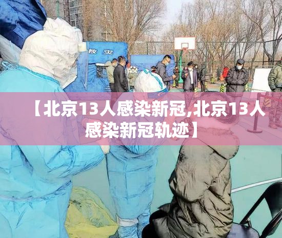 【北京13人感染新冠,北京13人感染新冠轨迹】 【北京13人感染新冠,北京13人感染新冠轨迹】