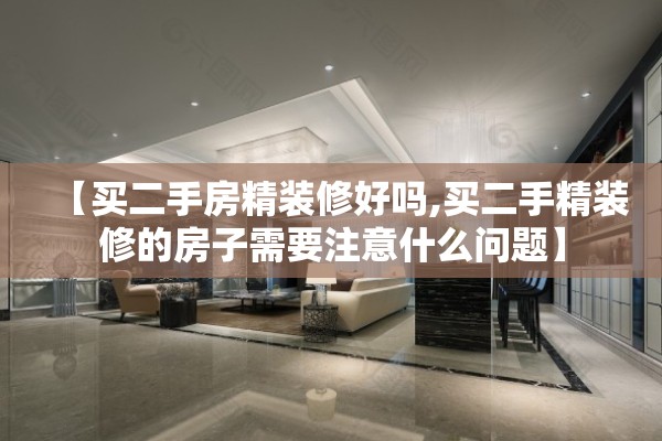 【买二手房精装修好吗,买二手精装修的房子需要注意什么问题】 【买二手房精装修好吗,买二手精装修的房子需要注意什么问题】