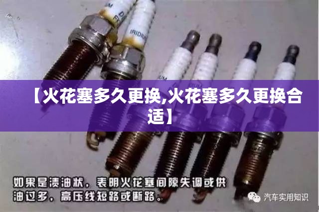 【火花塞多久更换,火花塞多久更换合适】 【火花塞多久更换,火花塞多久更换合适】