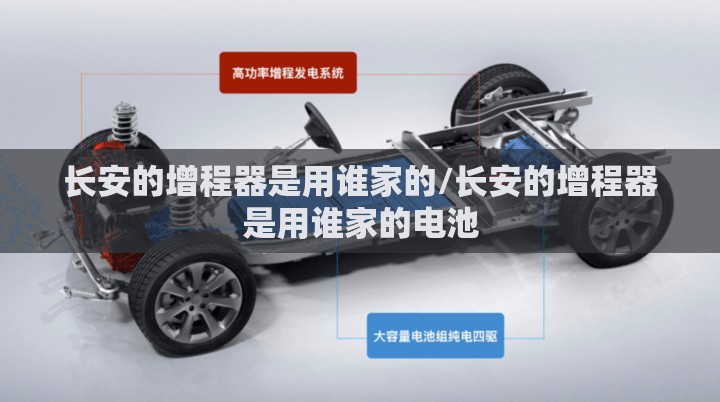 长安的增程器是用谁家的/长安的增程器是用谁家的电池