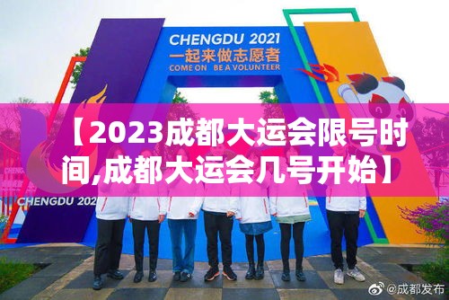 【2023成都大运会限号时间,成都大运会几号开始】