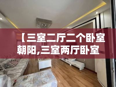 【三室二厅二个卧室朝阳,三室两厅卧室全阳面户型图】 【三室二厅二个卧室朝阳,三室两厅卧室全阳面户型图】