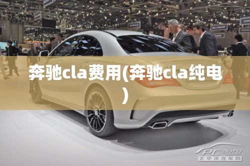 奔驰cla费用(奔驰cla纯电) 奔驰cla费用(奔驰cla纯电)