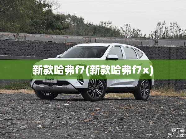 新款哈弗f7(新款哈弗f7x) 新款哈弗f7(新款哈弗f7x)