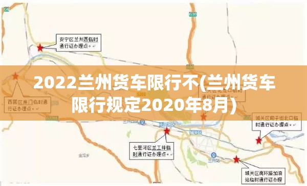 2022兰州货车限行不(兰州货车限行规定2020年8月) 2022兰州货车限行不(兰州货车限行规定2020年8月)