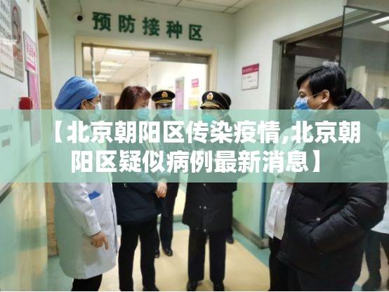 【北京朝阳区传染疫情,北京朝阳区疑似病例最新消息】 【北京朝阳区传染疫情,北京朝阳区疑似病例最新消息】