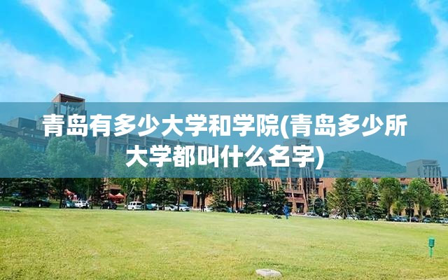 青岛有多少大学和学院(青岛多少所大学都叫什么名字) 青岛有多少大学和学院(青岛多少所大学都叫什么名字)
