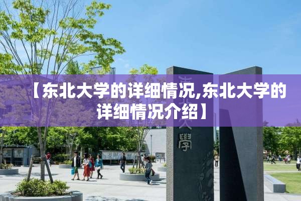 【东北大学的详细情况,东北大学的详细情况介绍】 【东北大学的详细情况,东北大学的详细情况介绍】