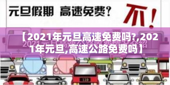 【2021年元旦高速免费吗?,2021年元旦,高速公路免费吗】
