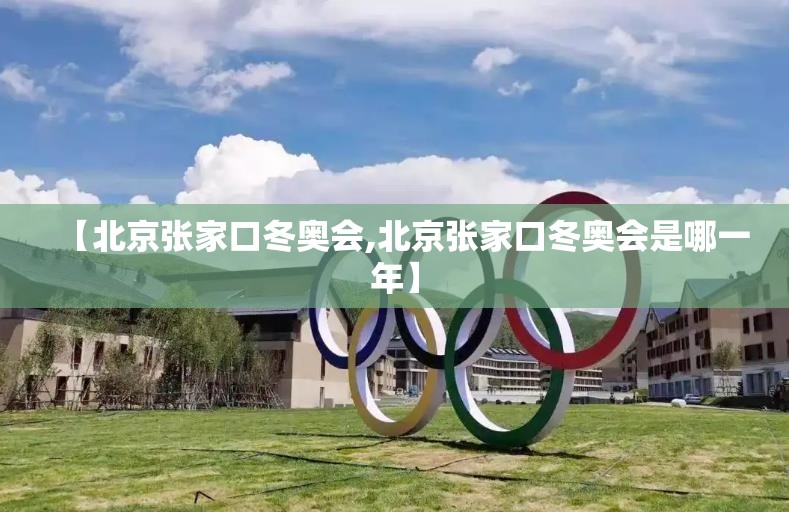 【北京张家口冬奥会,北京张家口冬奥会是哪一年】 【北京张家口冬奥会,北京张家口冬奥会是哪一年】