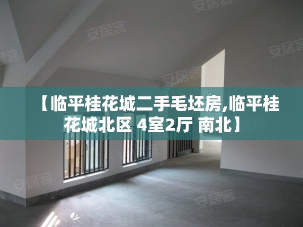 【临平桂花城二手毛坯房,临平桂花城北区 4室2厅 南北】 【临平桂花城二手毛坯房,临平桂花城北区 4室2厅 南北】