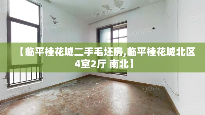 【临平桂花城二手毛坯房,临平桂花城北区 4室2厅 南北】 【临平桂花城二手毛坯房,临平桂花城北区 4室2厅 南北】