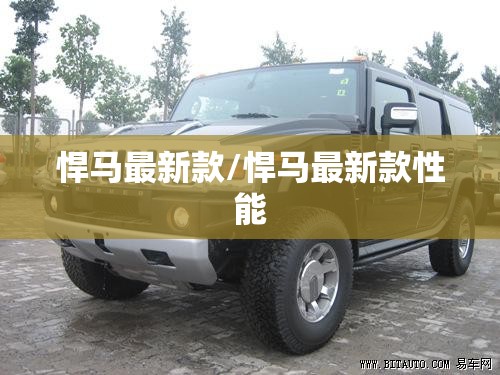 悍马最新款/悍马最新款性能 悍马最新款/悍马最新款性能
