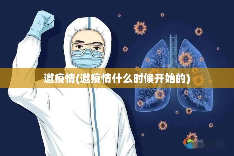 邀疫情(邀疫情什么时候开始的) 邀疫情(邀疫情什么时候开始的)