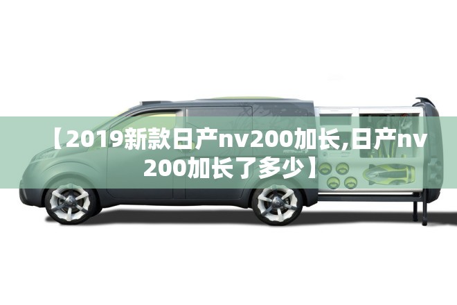【2019新款日产nv200加长,日产nv200加长了多少】