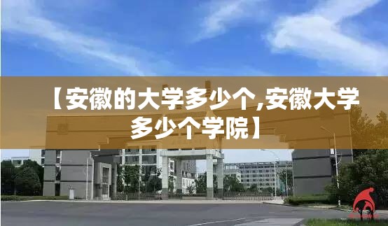 【安徽的大学多少个,安徽大学多少个学院】