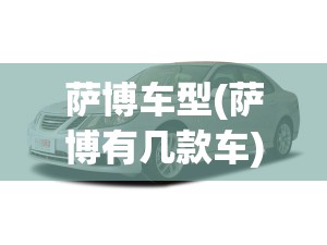 萨博车型(萨博有几款车) 萨博车型(萨博有几款车)