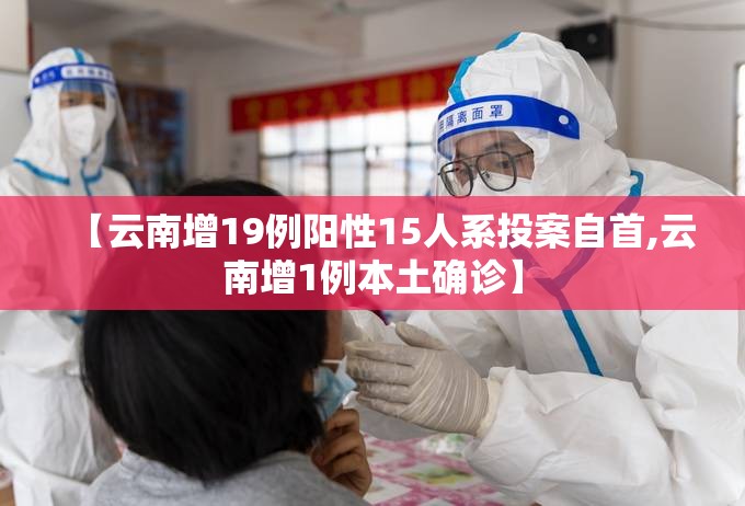 【云南增19例阳性15人系投案自首,云南增1例本土确诊】 【云南增19例阳性15人系投案自首,云南增1例本土确诊】