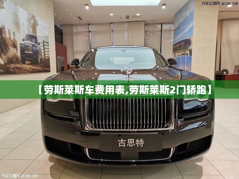【劳斯莱斯车费用表,劳斯莱斯2门轿跑】 【劳斯莱斯车费用表,劳斯莱斯2门轿跑】