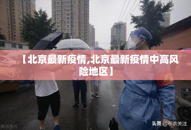 【北京最新疫情,北京最新疫情中高风险地区】 【北京最新疫情,北京最新疫情中高风险地区】