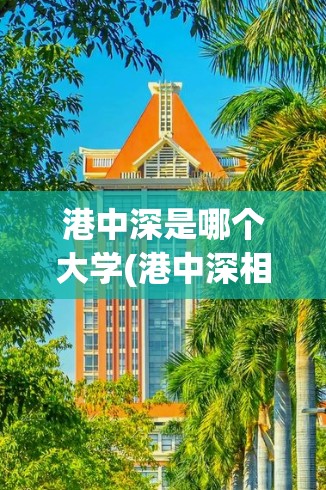 港中深是哪个大学(港中深相当于国内哪所大学) 港中深是哪个大学(港中深相当于国内哪所大学)